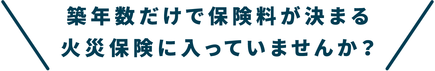 築年数だけで保険料が決まる火災保険に入っていませんか？