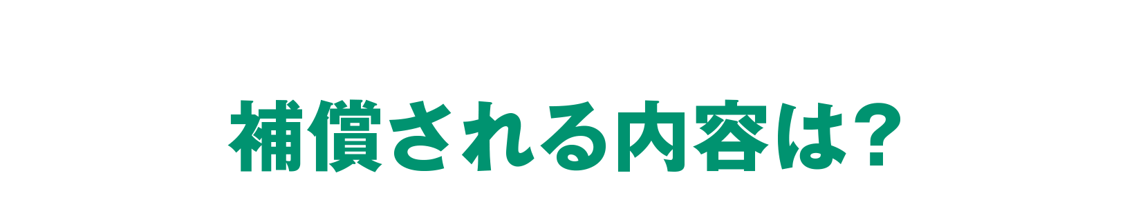 補償される内容は？